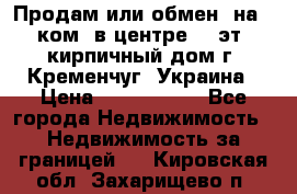 Продам или обмен (на 1-ком. в центре) 3-эт. кирпичный дом г. Кременчуг, Украина › Цена ­ 6 000 000 - Все города Недвижимость » Недвижимость за границей   . Кировская обл.,Захарищево п.